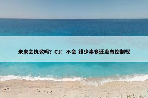 未来会执教吗？CJ：不会 钱少事多还没有控制权