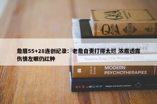 詹眉55+28连创纪录：老詹自责打得太烂 浓眉透露伤情左眼仍红肿