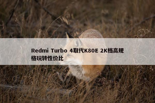 Redmi Turbo 4取代K80E 2K档高规格玩转性价比