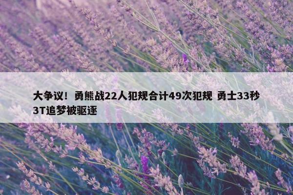 大争议！勇熊战22人犯规合计49次犯规 勇士33秒3T追梦被驱逐