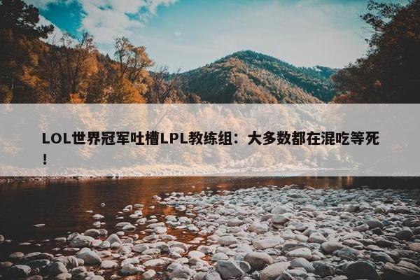 LOL世界冠军吐槽LPL教练组：大多数都在混吃等死！