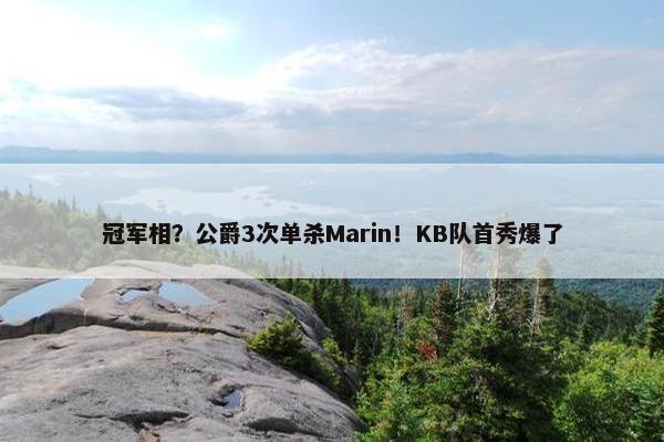 冠军相？公爵3次单杀Marin！KB队首秀爆了