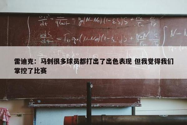 雷迪克：马刺很多球员都打出了出色表现 但我觉得我们掌控了比赛