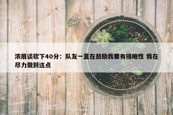 浓眉谈砍下40分：队友一直在鼓励我要有侵略性 我在尽力做到这点