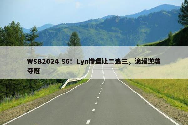 WSB2024 S6：Lyn惨遭让二追三，浪漫逆袭夺冠