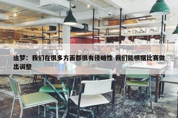 追梦：我们在很多方面都很有侵略性 我们能根据比赛做出调整