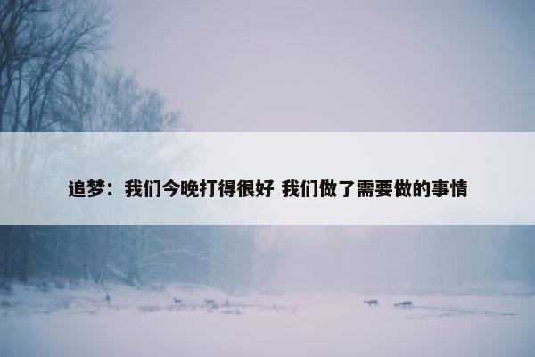 追梦：我们今晚打得很好 我们做了需要做的事情