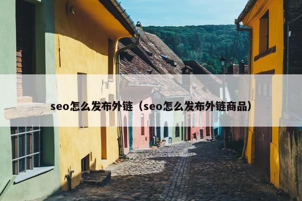 seo怎么发布外链（seo怎么发布外链商品）