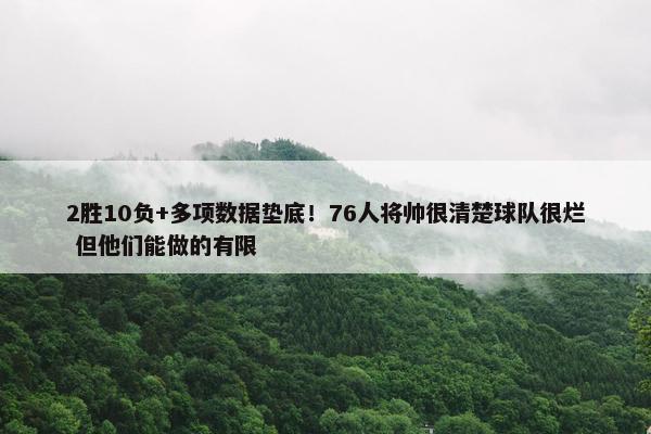 2胜10负+多项数据垫底！76人将帅很清楚球队很烂 但他们能做的有限