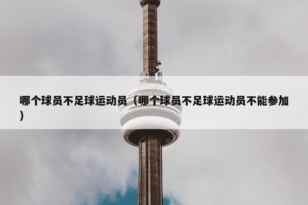 哪个球员不足球运动员（哪个球员不足球运动员不能参加）