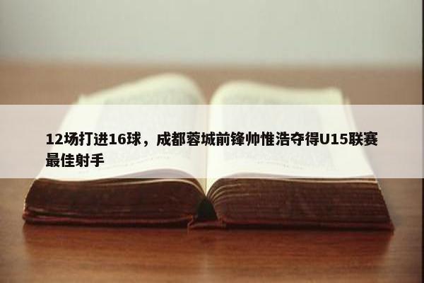 12场打进16球，成都蓉城前锋帅惟浩夺得U15联赛最佳射手