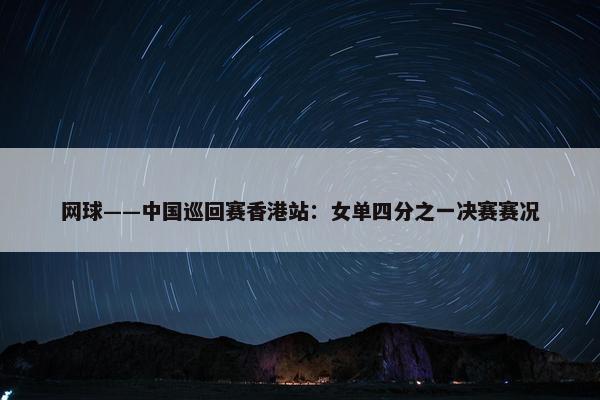 网球——中国巡回赛香港站：女单四分之一决赛赛况