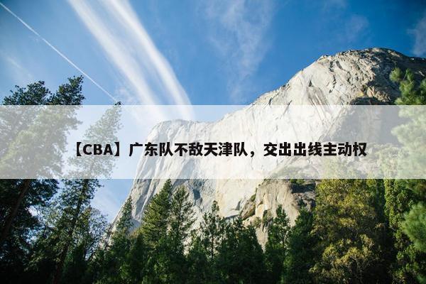 【CBA】广东队不敌天津队，交出出线主动权