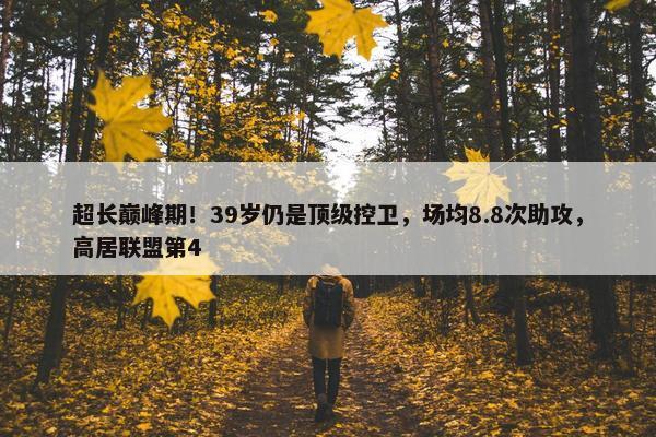 超长巅峰期！39岁仍是顶级控卫，场均8.8次助攻，高居联盟第4