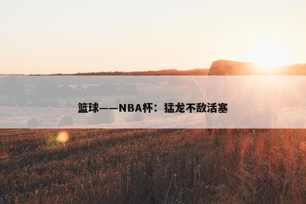 篮球——NBA杯：猛龙不敌活塞