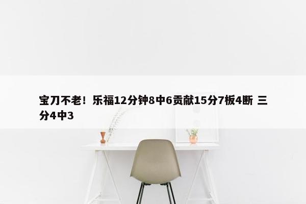 宝刀不老！乐福12分钟8中6贡献15分7板4断 三分4中3