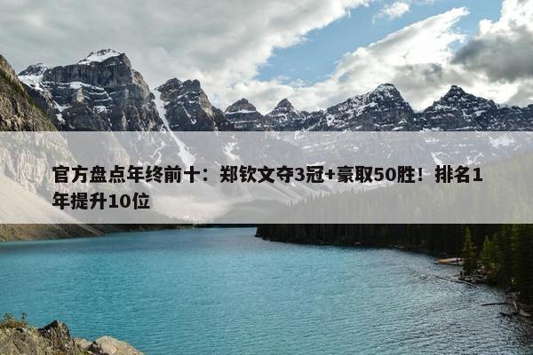 官方盘点年终前十：郑钦文夺3冠+豪取50胜！排名1年提升10位