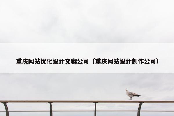 重庆网站优化设计文案公司（重庆网站设计制作公司）