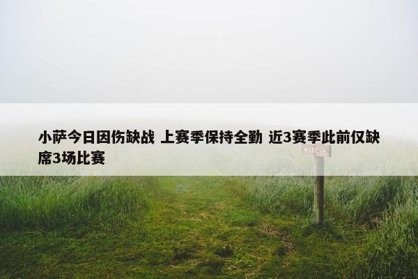 小萨今日因伤缺战 上赛季保持全勤 近3赛季此前仅缺席3场比赛