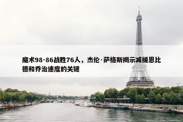 魔术98-86战胜76人，杰伦·萨格斯揭示减缓恩比德和乔治速度的关键