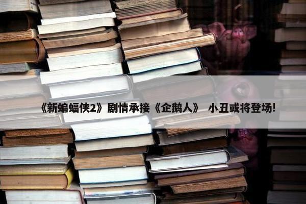 《新蝙蝠侠2》剧情承接《企鹅人》 小丑或将登场!