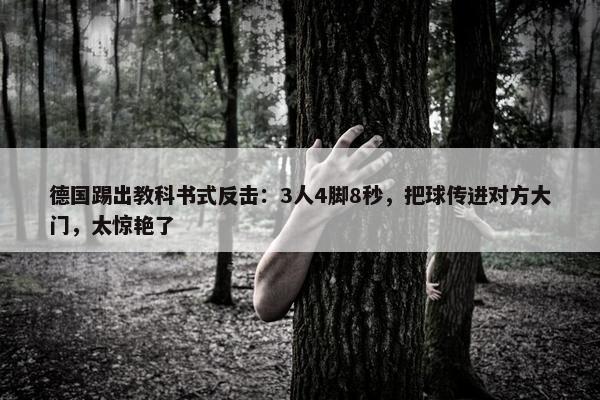 德国踢出教科书式反击：3人4脚8秒，把球传进对方大门，太惊艳了