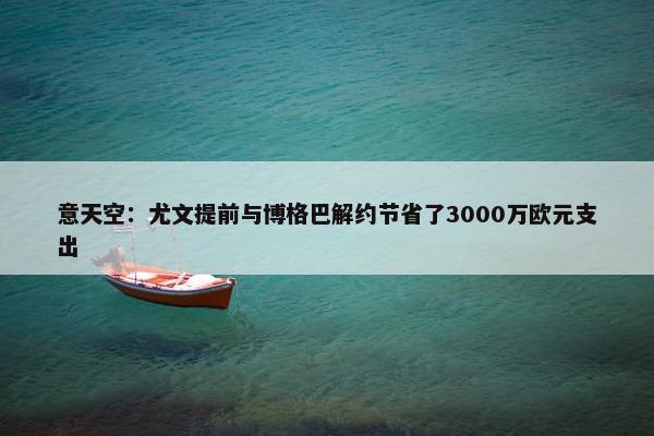 意天空：尤文提前与博格巴解约节省了3000万欧元支出