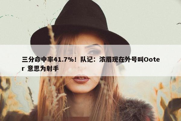 三分命中率41.7%！队记：浓眉现在外号叫Ooter 意思为射手