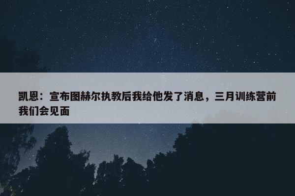 凯恩：宣布图赫尔执教后我给他发了消息，三月训练营前我们会见面