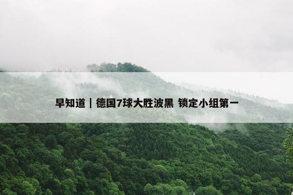 早知道｜德国7球大胜波黑 锁定小组第一