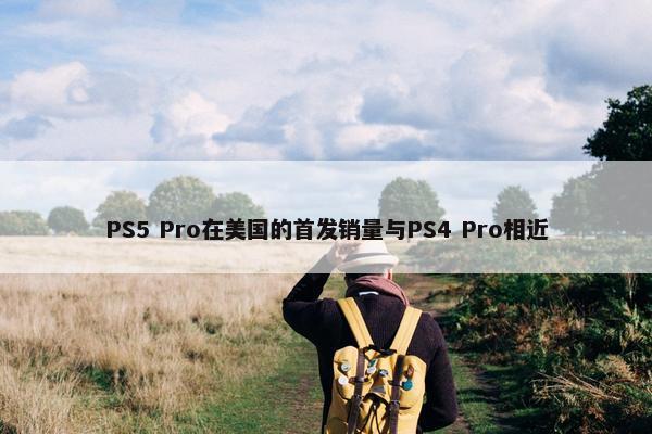 PS5 Pro在美国的首发销量与PS4 Pro相近