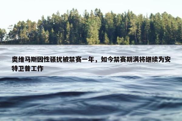 奥维马斯因性骚扰被禁赛一年，如今禁赛期满将继续为安特卫普工作