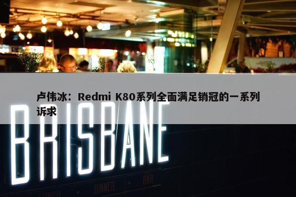 卢伟冰：Redmi K80系列全面满足销冠的一系列诉求