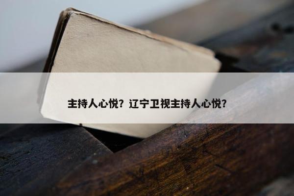 主持人心悦？辽宁卫视主持人心悦？