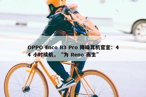 OPPO Enco R3 Pro 降噪耳机官宣：44 小时续航，“为 Reno 而生”