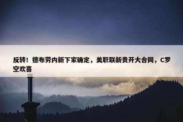 反转！德布劳内新下家确定，美职联新贵开大合同，C罗空欢喜