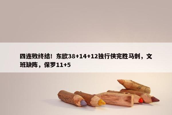 四连败终结！东欧38+14+12独行侠完胜马刺，文班缺阵，保罗11+5