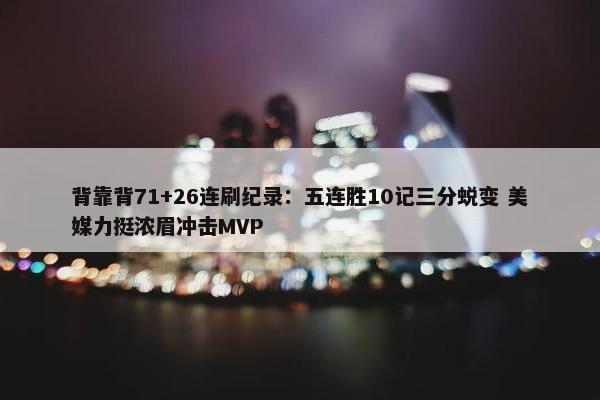 背靠背71+26连刷纪录：五连胜10记三分蜕变 美媒力挺浓眉冲击MVP