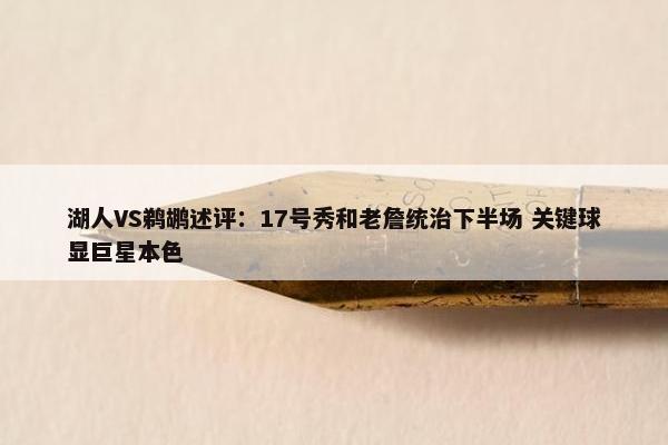 湖人VS鹈鹕述评：17号秀和老詹统治下半场 关键球显巨星本色