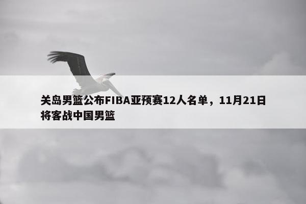 关岛男篮公布FIBA亚预赛12人名单，11月21日将客战中国男篮