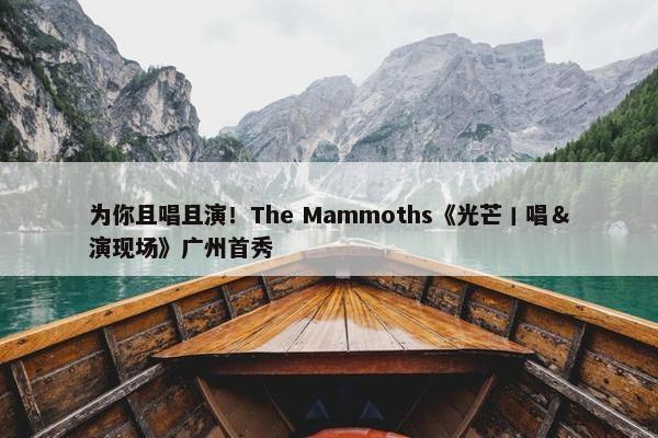 为你且唱且演！The Mammoths《光芒丨唱＆演现场》广州首秀