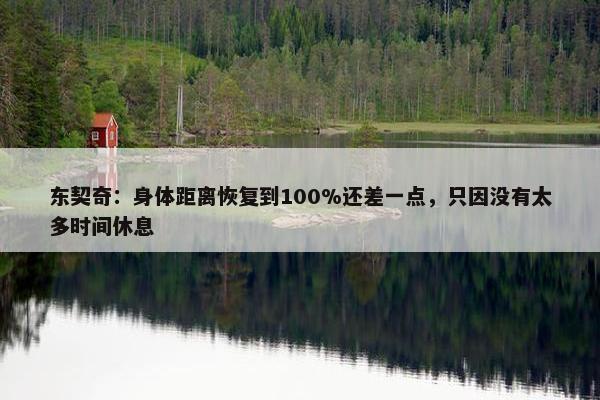 东契奇：身体距离恢复到100%还差一点，只因没有太多时间休息