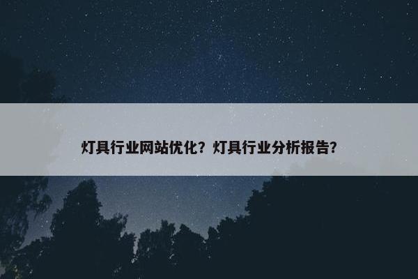 灯具行业网站优化？灯具行业分析报告？