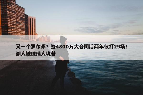 又一个罗尔邓？签4800万大合同后两年仅打29场！湖人被玻璃人坑苦