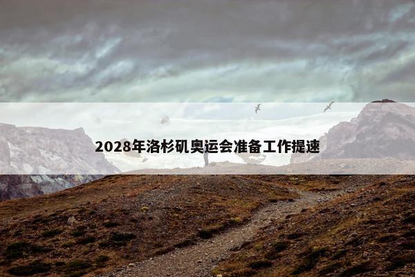 2028年洛杉矶奥运会准备工作提速