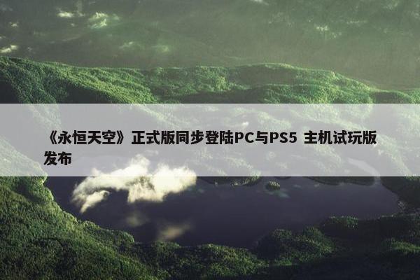 《永恒天空》正式版同步登陆PC与PS5 主机试玩版发布