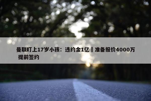 曼联盯上17岁小孩：违约金1亿 准备报价4000万 提前签约