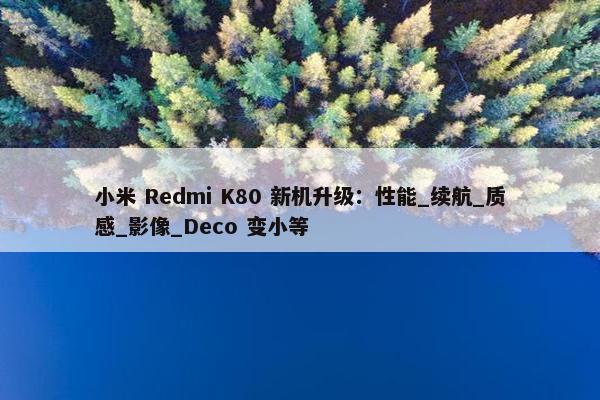 小米 Redmi K80 新机升级：性能_续航_质感_影像_Deco 变小等