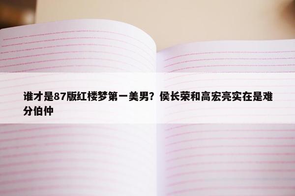 谁才是87版红楼梦第一美男？侯长荣和高宏亮实在是难分伯仲