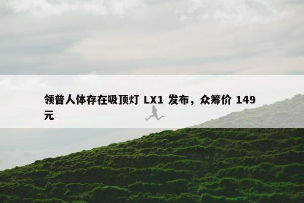 领普人体存在吸顶灯 LX1 发布，众筹价 149 元